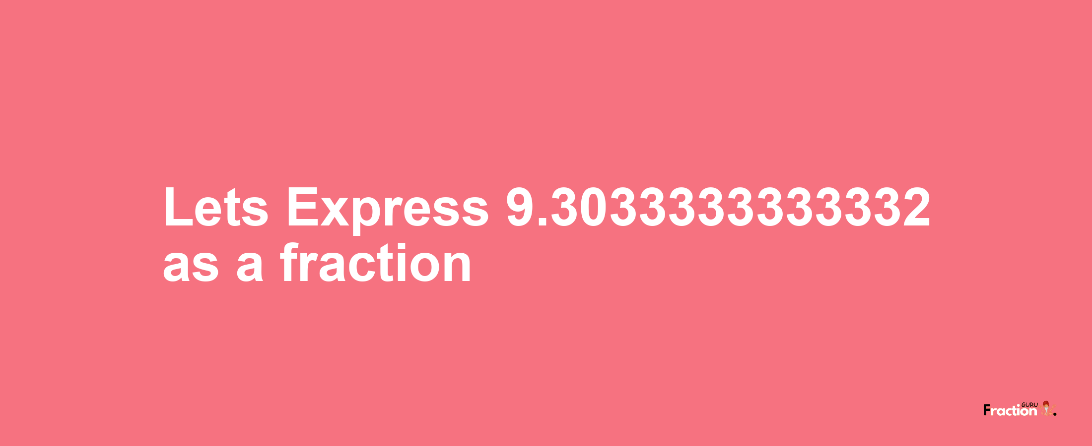 Lets Express 9.3033333333332 as afraction